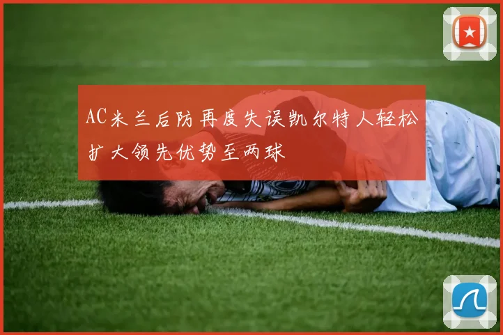 AC米兰后防再度失误凯尔特人轻松扩大领先优势至两球