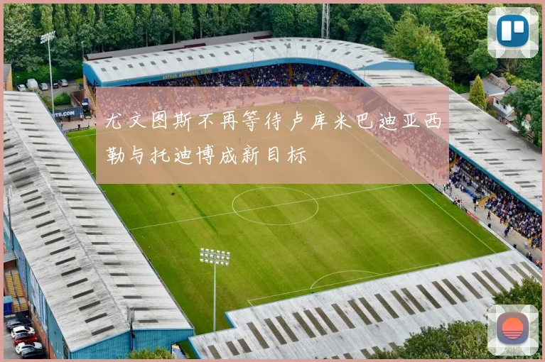 尤文图斯不再等待卢库米巴迪亚西勒与托迪博成新目标